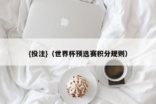 {投注}(世界杯预选赛积分规则)
