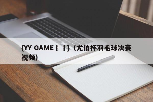 {YY GAME娛樂}(尤伯杯羽毛球决赛视频)
